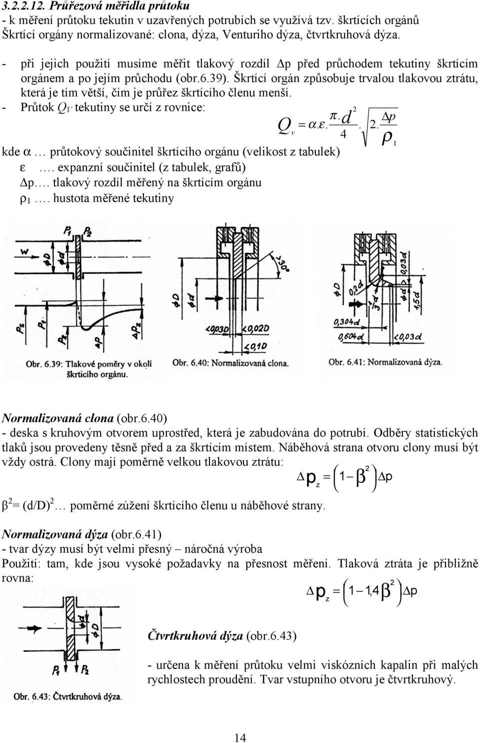 Škrtící orgán zůsobuje trvalou tlakovou ztrátu, která je tím větší, čím je růřez škrtícího členu menší. - Průtok Q V tekutiny se určí z rovnice: π. Q α. ε. d =.