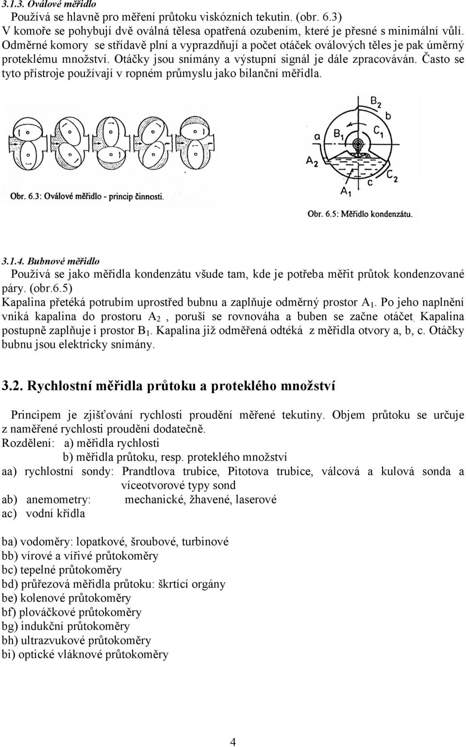 Často se tyto řístroje oužívají v roném růmyslu jako bilanční měřidla. 3..4. Bubnové měřidlo Používá se jako měřidla kondenzátu všude tam, kde je otřeba měřit růtok kondenzované áry. (obr.6.