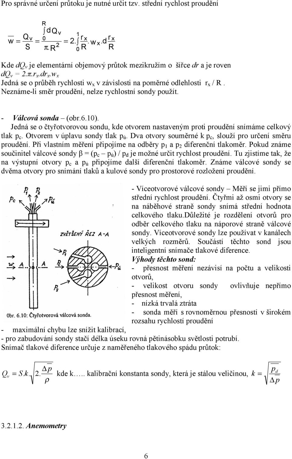 Jedná se o čtyřotvorovou sondu, kde otvorem nastaveným roti roudění snímáme celkový tlak c. Otvorem v úlavu sondy tlak ú. Dva otvory souměrné k c, slouží ro určení směru roudění.