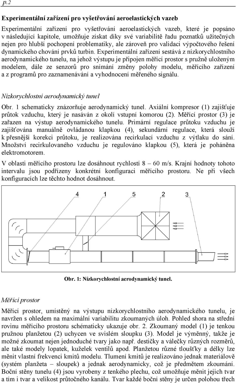 Experimentální zařízení sestává z nízkorychlostního aerodynamického tunelu, na jehož výstupu je připojen měřící prostor s pružně uloženým modelem, dále ze senzorů pro snímání změny polohy modelu,