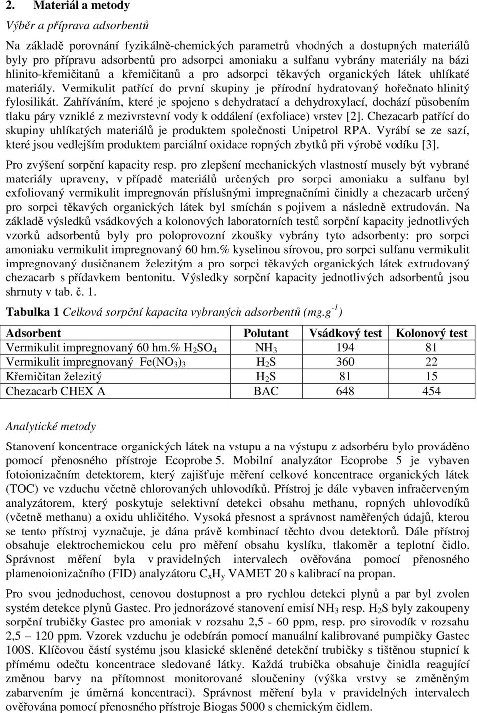 Vermikulit patřící do první skupiny je přírodní hydratovaný hořečnato-hlinitý fylosilikát.