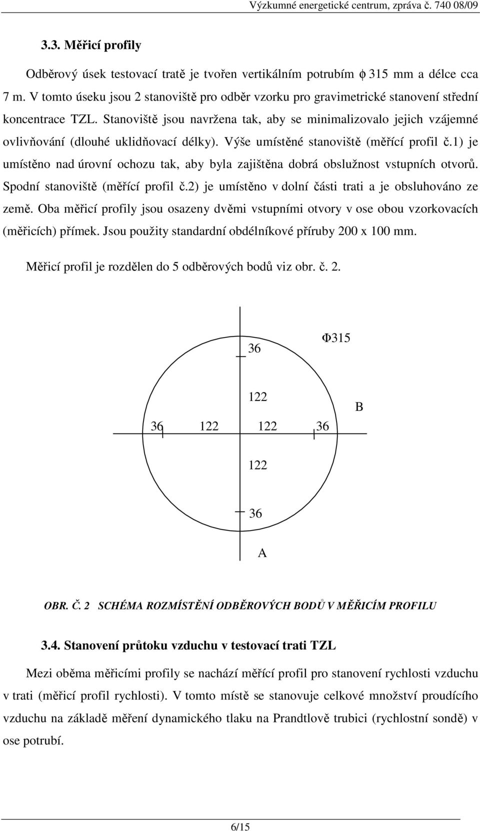 Stanoviště jsou navržena tak, aby se minimalizovalo jejich vzájemné ovlivňování (dlouhé uklidňovací délky). Výše umístěné stanoviště (měřící profil č.