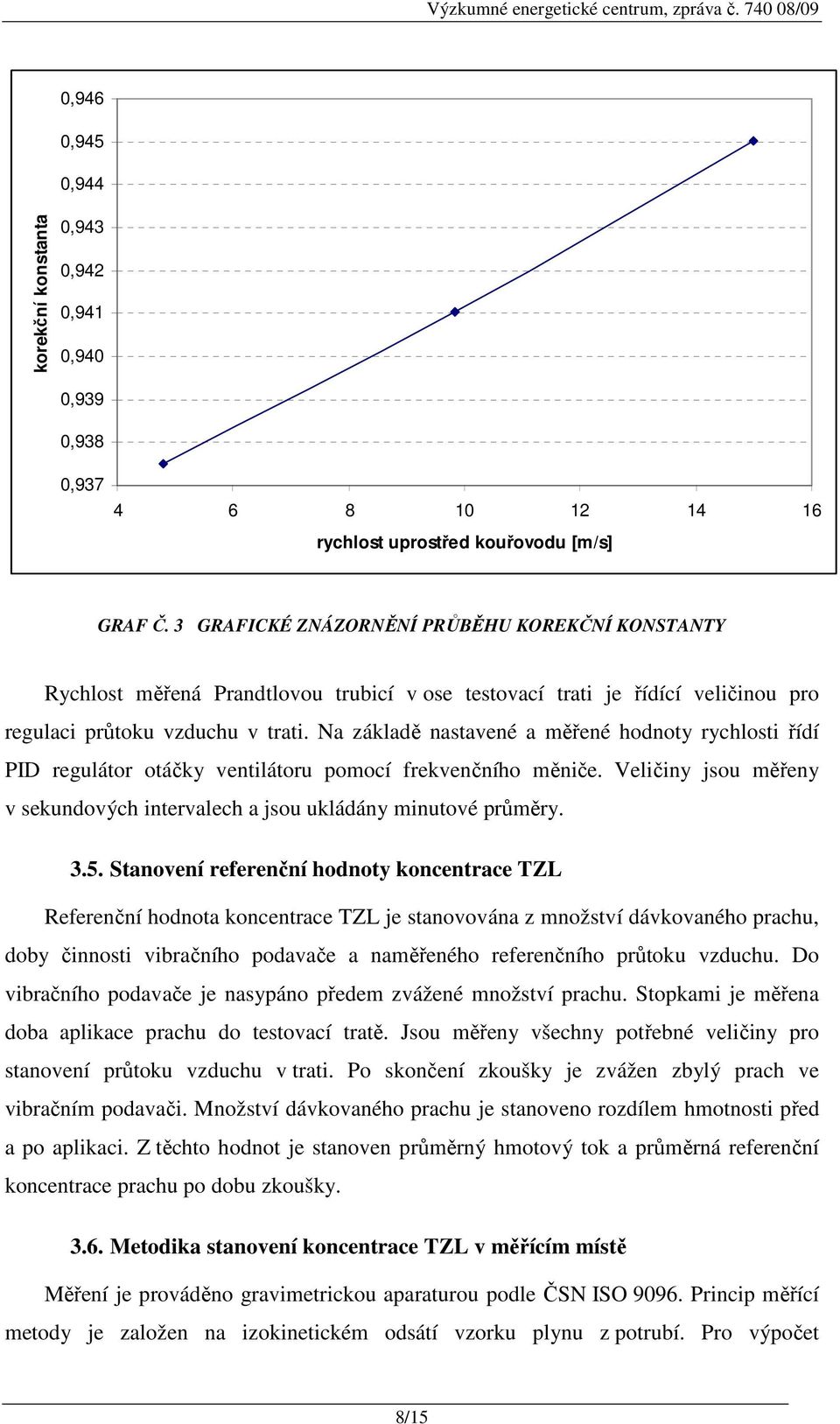 Na základě nastavené a měřené hodnoty rychlosti řídí PID regulátor otáčky ventilátoru pomocí frekvenčního měniče. Veličiny jsou měřeny v sekundových intervalech a jsou ukládány minutové průměry. 3.5.