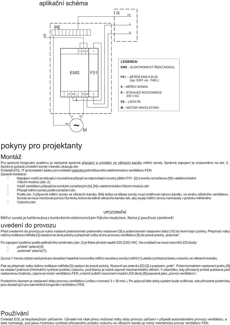 mìøicí sondy. Správné zapojení je znázornìno na obr.. Správný zpùsob umístìní sondy v kanálu ukazuje obr. Ovládaè F je kompletní sadou pro ovládání jednoho jednofázového elektromotoru ventilátoru FE.