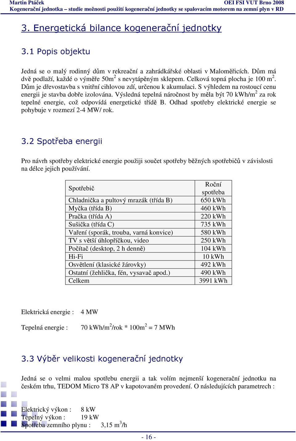 S výhledem na rostoucí cenu energii je stavba dobře izolována. Výsledná tepelná náročnost by měla být 70 kwh/m 2 za rok tepelné energie, což odpovídá energetické třídě B.