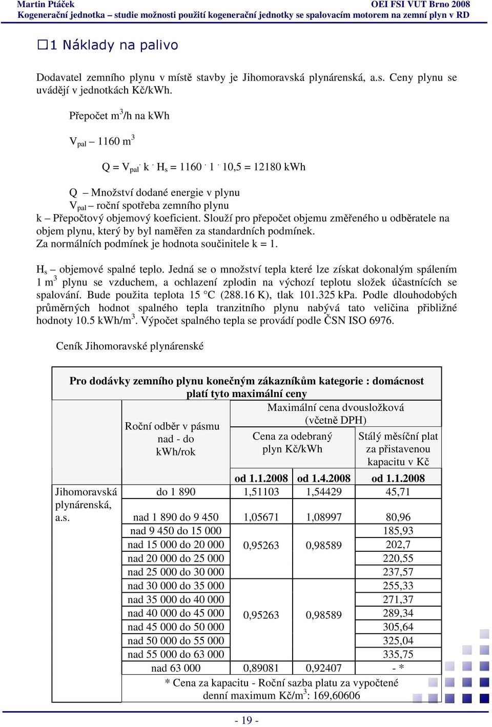 Slouží pro přepočet objemu změřeného u odběratele na objem plynu, který by byl naměřen za standardních podmínek. Za normálních podmínek je hodnota součinitele k = 1. H s objemové spalné teplo.