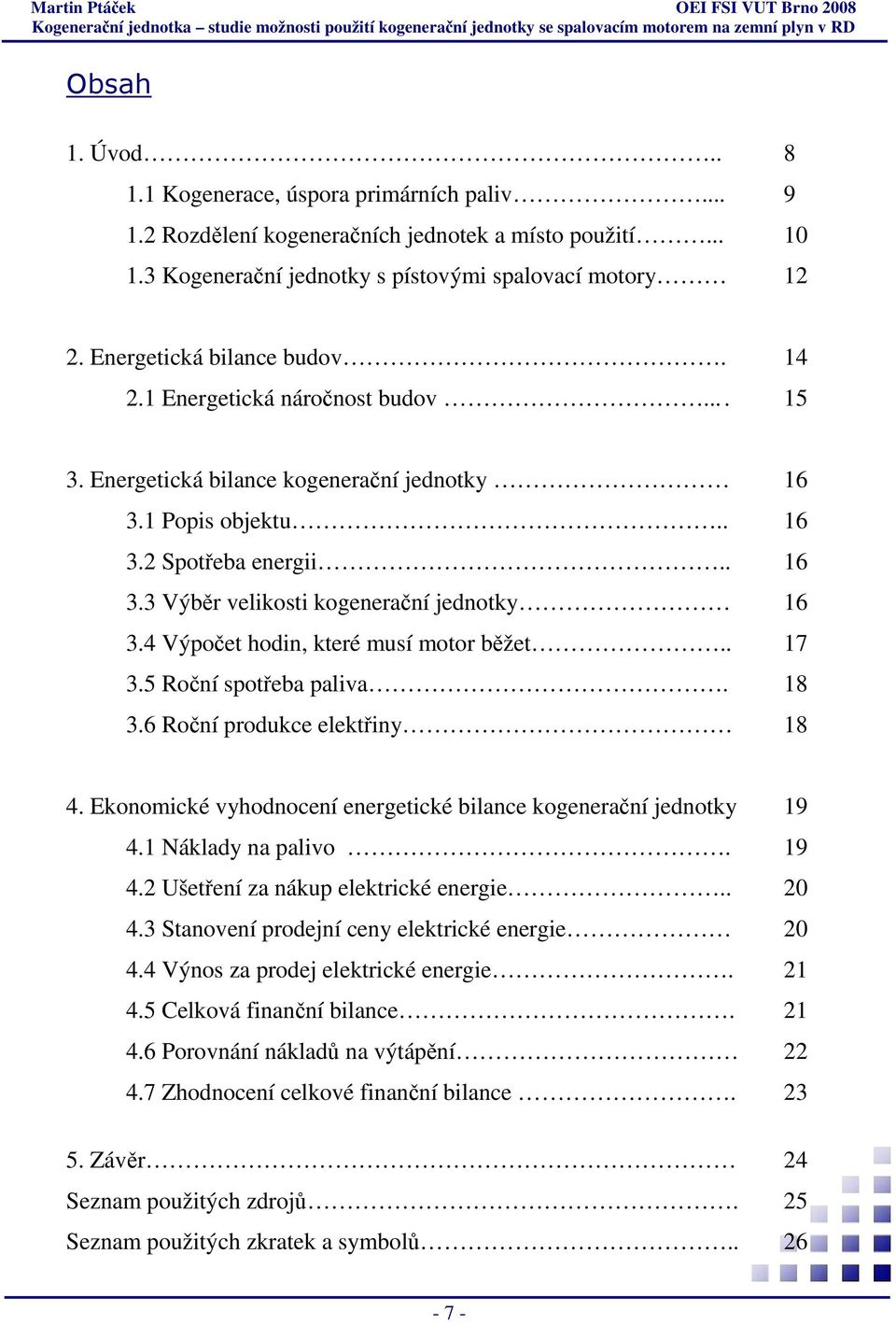 4 Výpočet hodin, které musí motor běžet.. 17 3.5 Roční spotřeba paliva. 18 3.6 Roční produkce elektřiny 18 4. Ekonomické vyhodnocení energetické bilance kogenerační jednotky 19 4.1 Náklady na palivo.