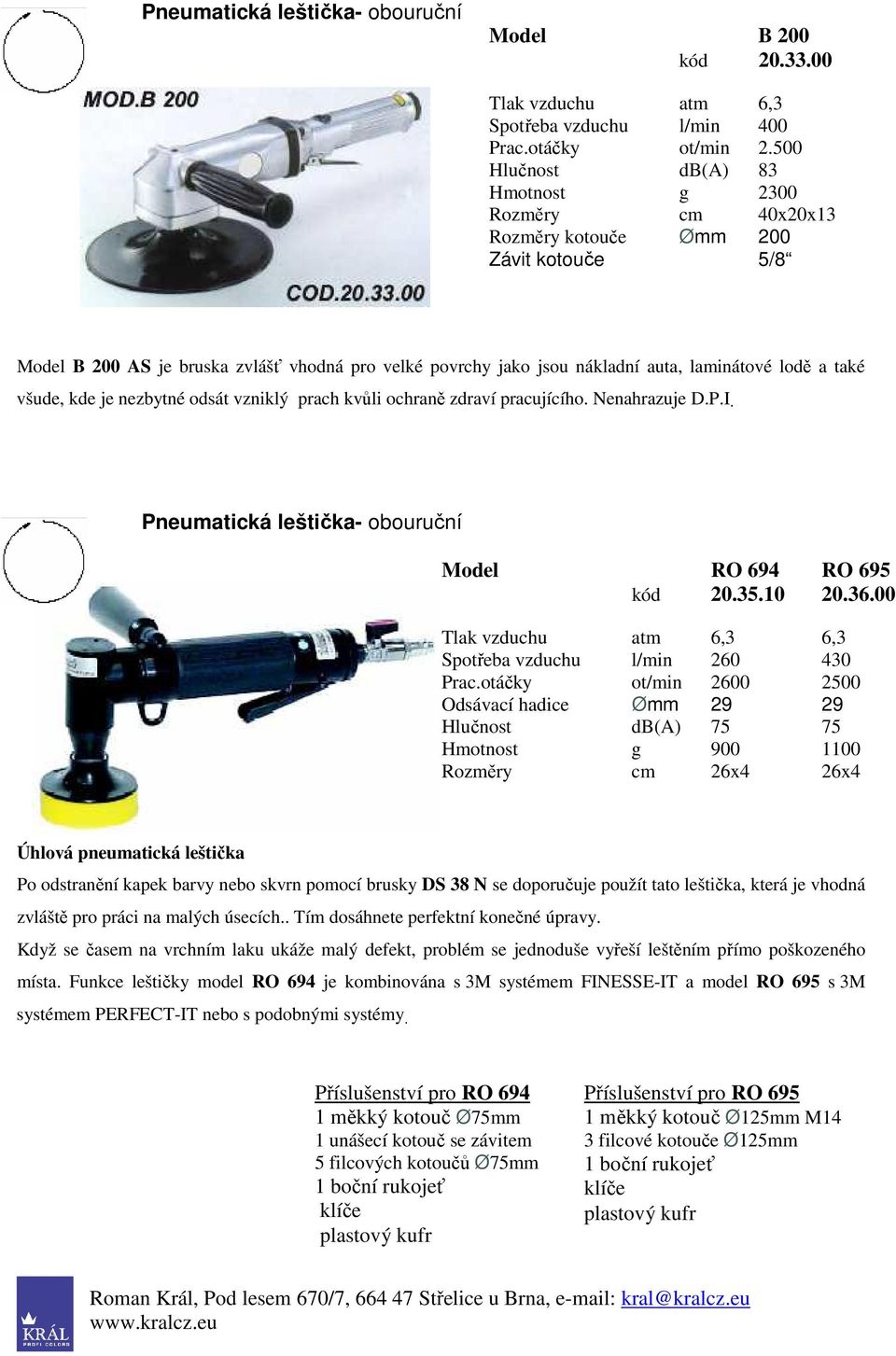 všude, kde je nezbytné odsát vzniklý prach kvůli ochraně zdraví pracujícího. Nenahrazuje D.P.I. Pneumatická leštička- obouruční RO 694 RO 695 20.35.10 20.36.00 6,3 Spotřeba vzduchu l/min 260 430 Prac.
