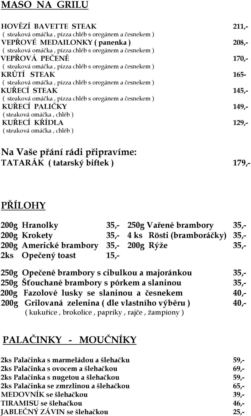 200g Americké brambory 35,- 200g Rýže 35,- 2ks Opečený toast 15,- 250g Opečené brambory s cibulkou a majoránkou 35,- 250g Šťouchané brambory s pórkem a slaninou 35,- 200g Fazolové lusky se slaninou a