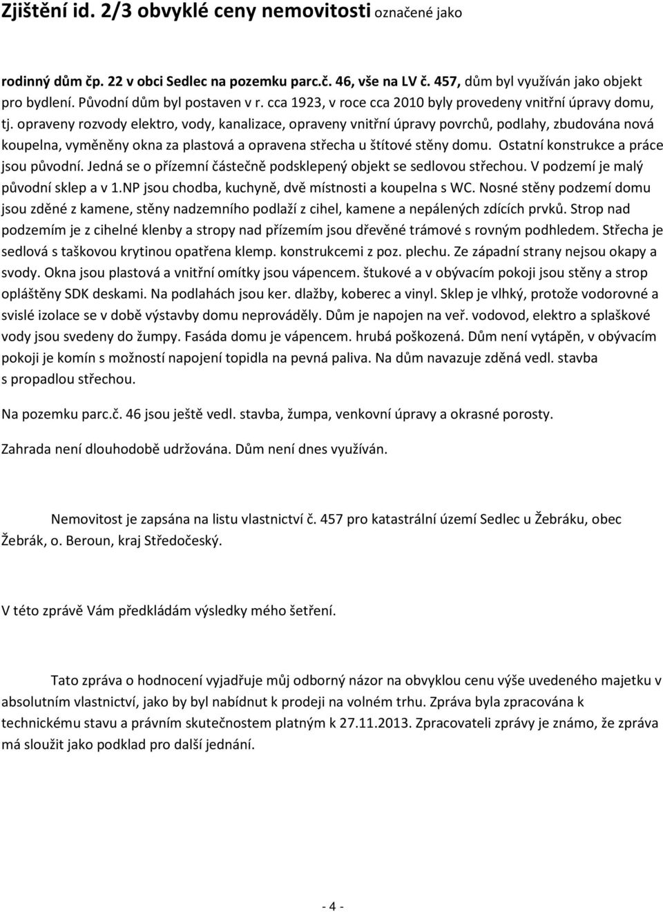 opraveny rozvody elektro, vody, kanalizace, opraveny vnitřní úpravy povrchů, podlahy, zbudována nová koupelna, vyměněny okna za plastová a opravena střecha u štítové stěny domu.