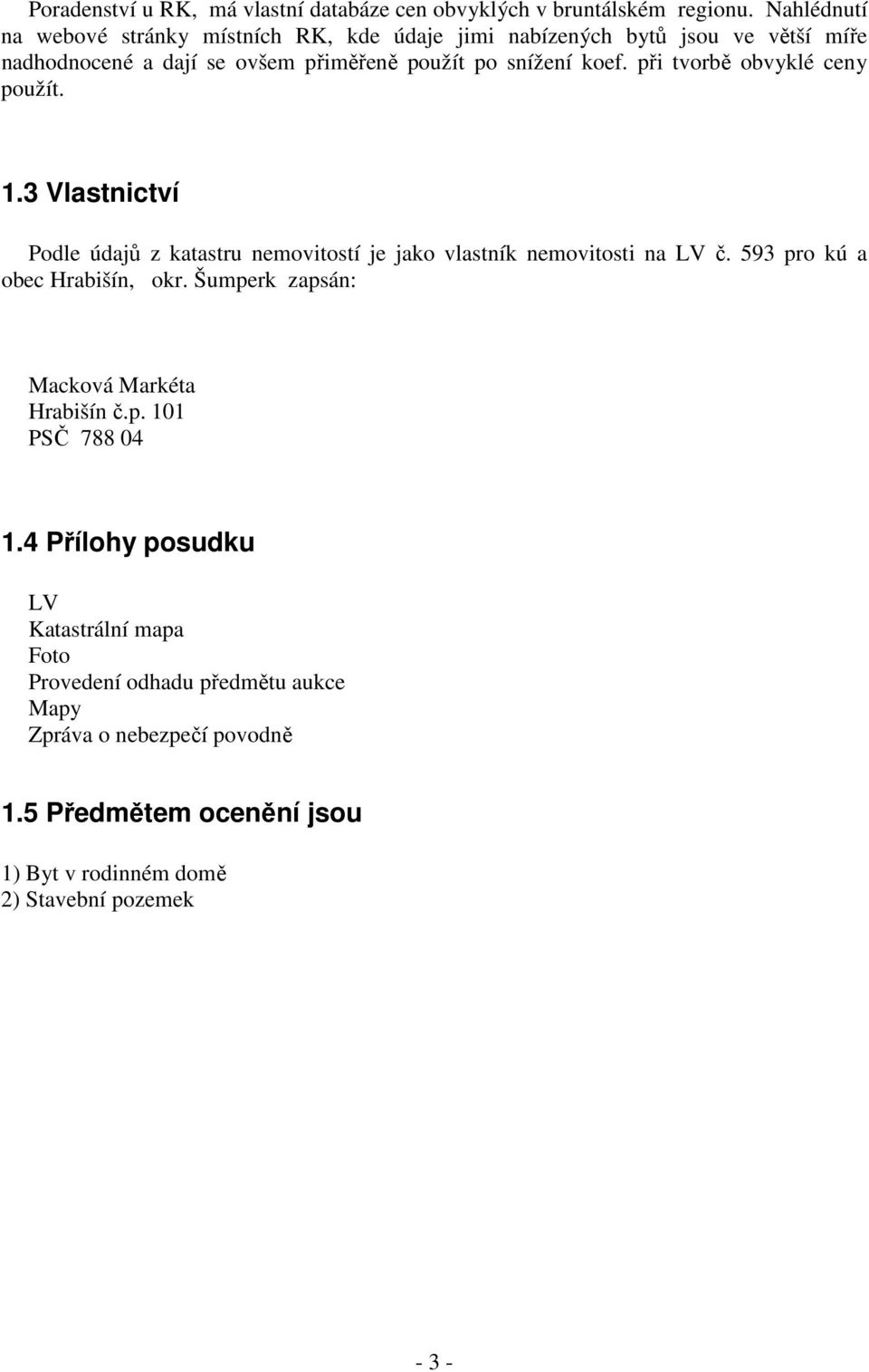 při tvorbě obvyklé ceny použít. 1.3 Vlastnictví Podle údajů z katastru nemovitostí je jako vlastník nemovitosti na LV č. 593 pro kú a obec Hrabišín, okr.