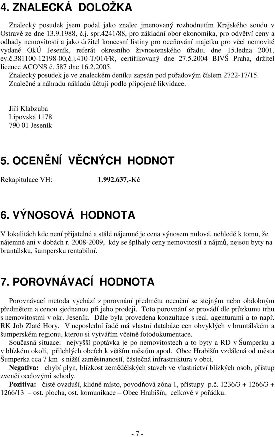 živnostenského úřadu, dne 15.ledna 2001, ev.č.381100-12198-00,č.j.410-t/01/fr, certifikovaný dne 27.5.2004 BIVŠ Praha, držitel licence ACONS č. 587 dne 16.2.2005.