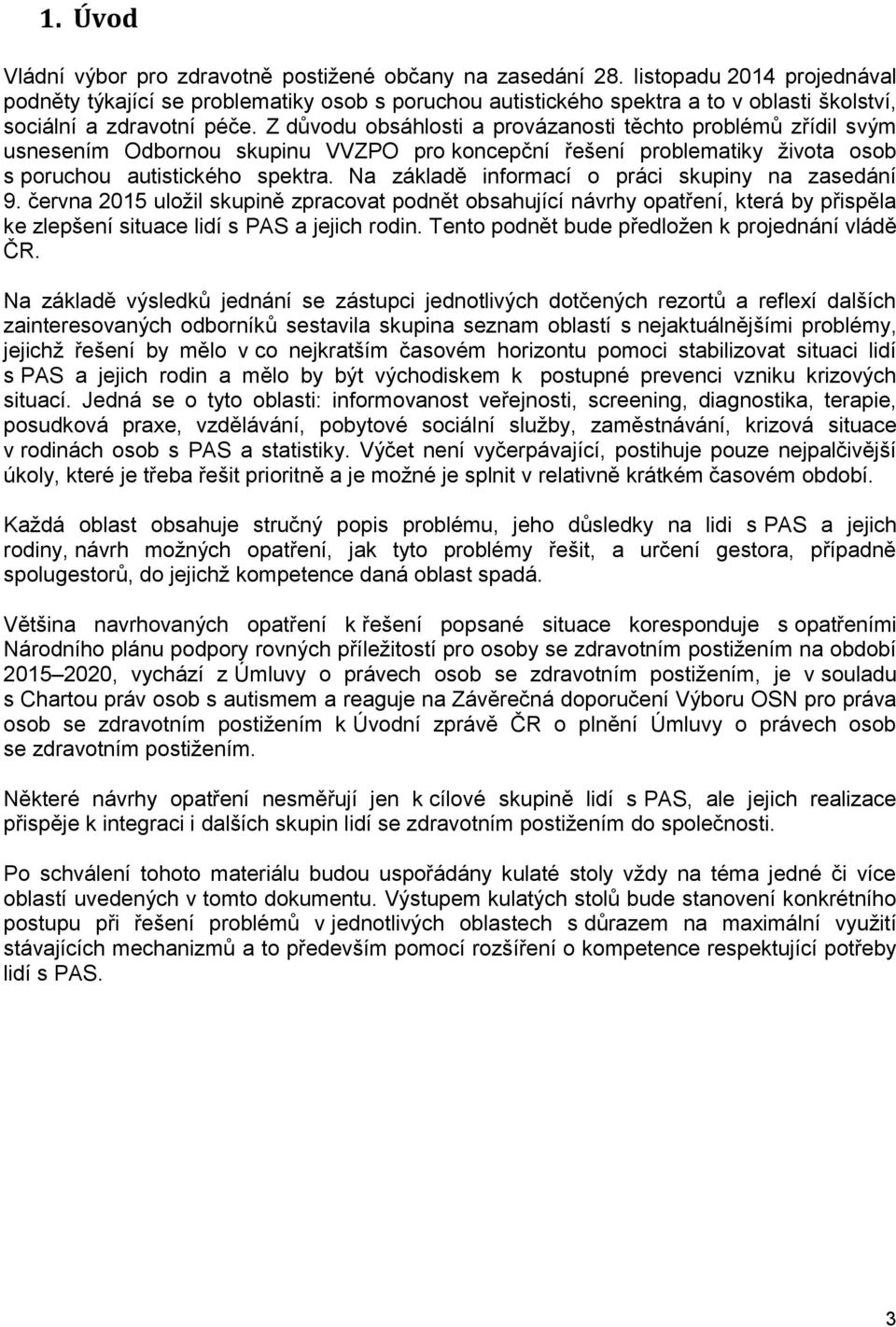 Z důvodu obsáhlosti a provázanosti těchto problémů zřídil svým usnesením Odbornou skupinu VVZPO pro koncepční řešení problematiky života osob s poruchou autistického spektra.