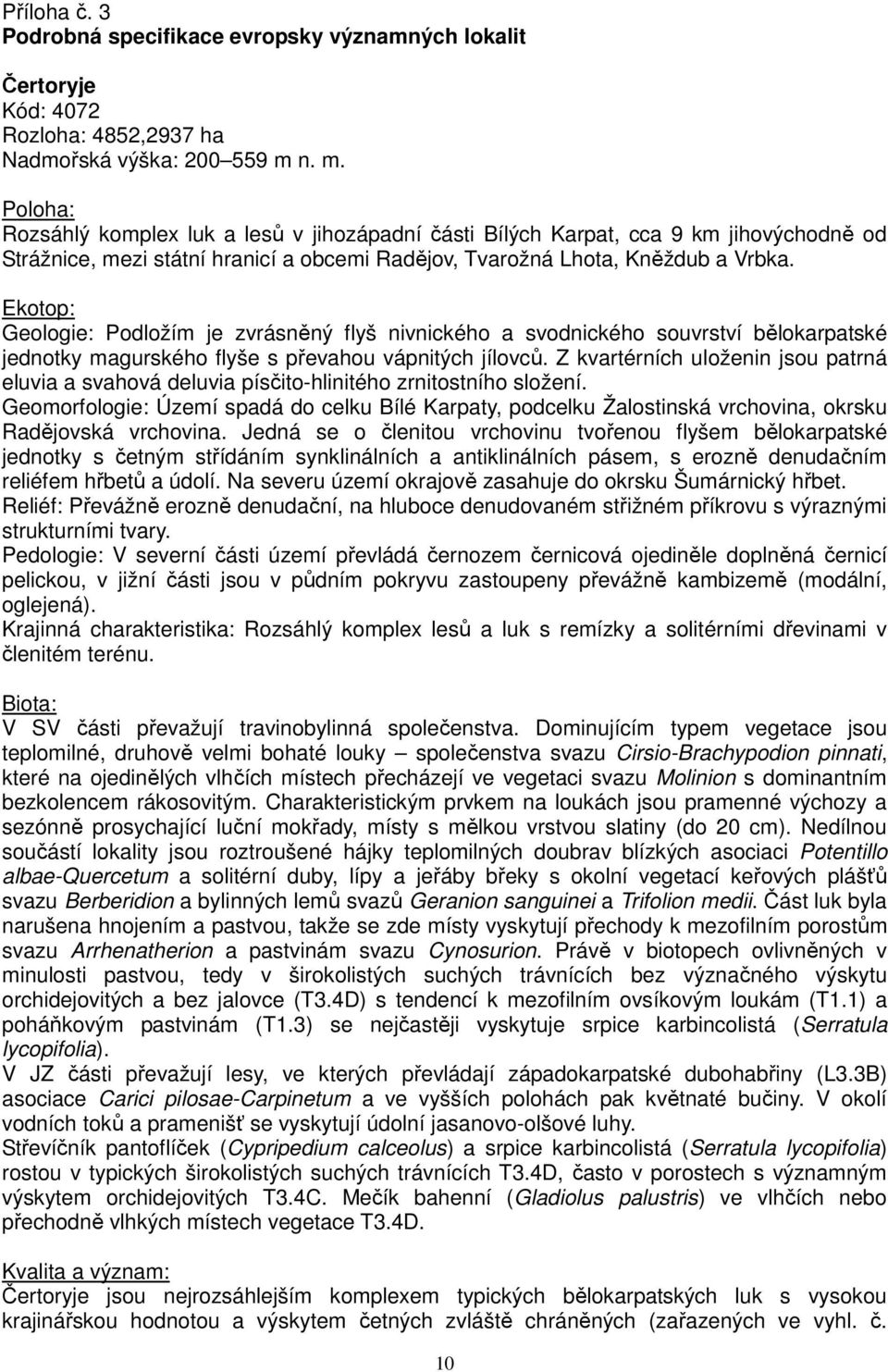 Ekotop: Geologie: Podložím je zvrásněný flyš nivnického a svodnického souvrství bělokarpatské jednotky magurského flyše s převahou vápnitých jílovců.