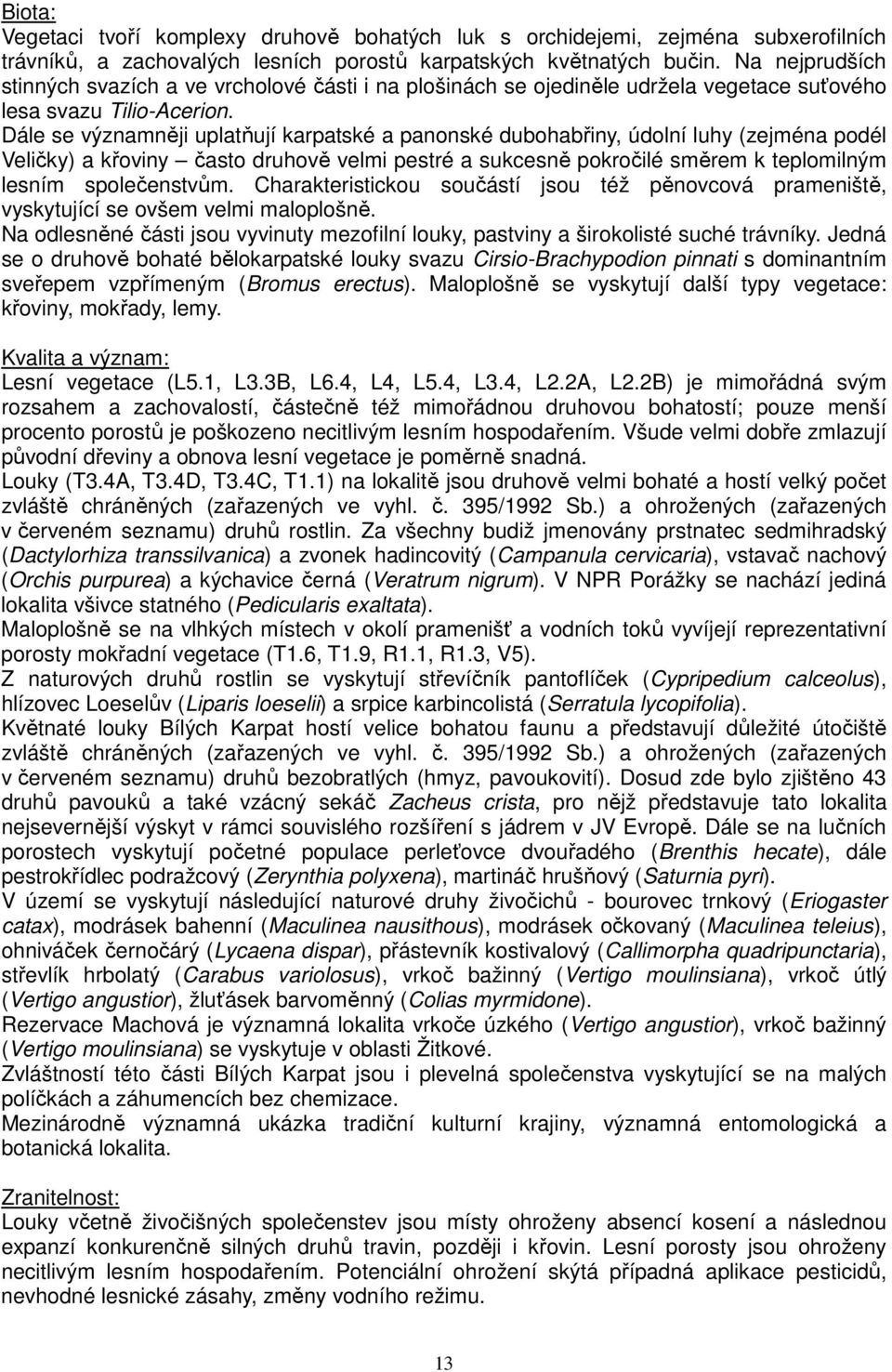 Dále se významněji uplatňují karpatské a panonské dubohabřiny, údolní luhy (zejména podél Veličky) a křoviny často druhově velmi pestré a sukcesně pokročilé směrem k teplomilným lesním společenstvům.