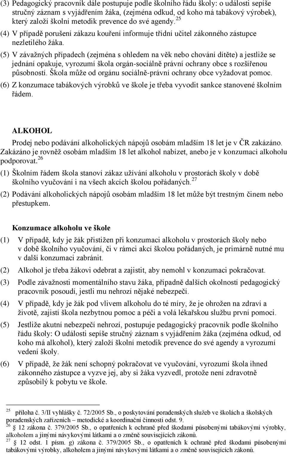 (5) V závažných případech (zejména s ohledem na věk nebo chování dítěte) a jestliže se jednání opakuje, vyrozumí škola orgán-sociálně právní ochrany obce s rozšířenou působností.