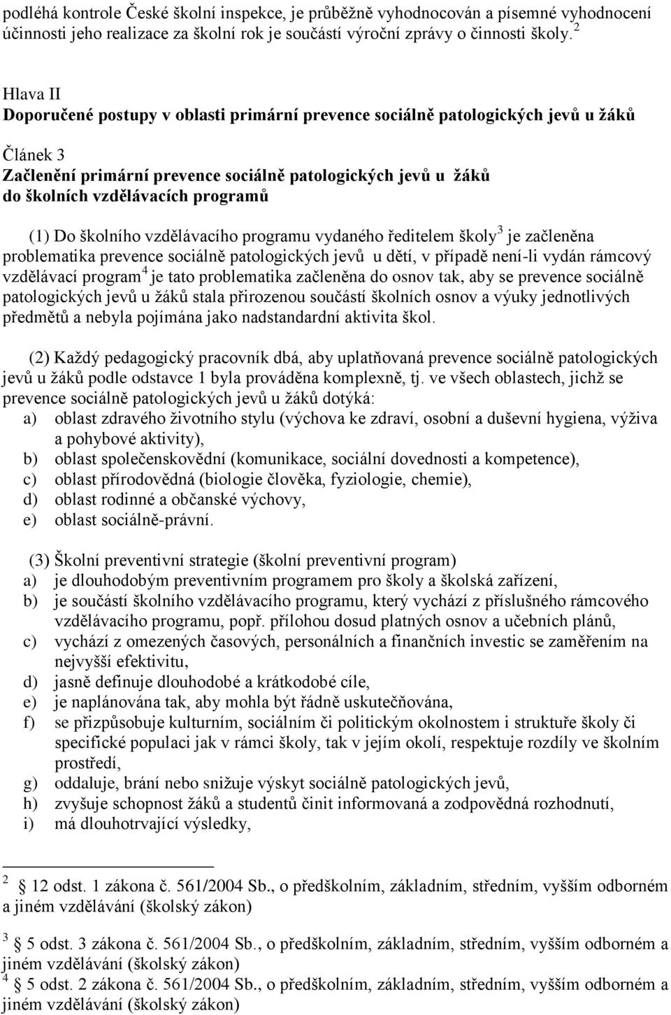 (1) Do školního vzdělávacího programu vydaného ředitelem školy 3 je začleněna problematika prevence sociálně patologických jevů u dětí, v případě není-li vydán rámcový vzdělávací program 4 je tato