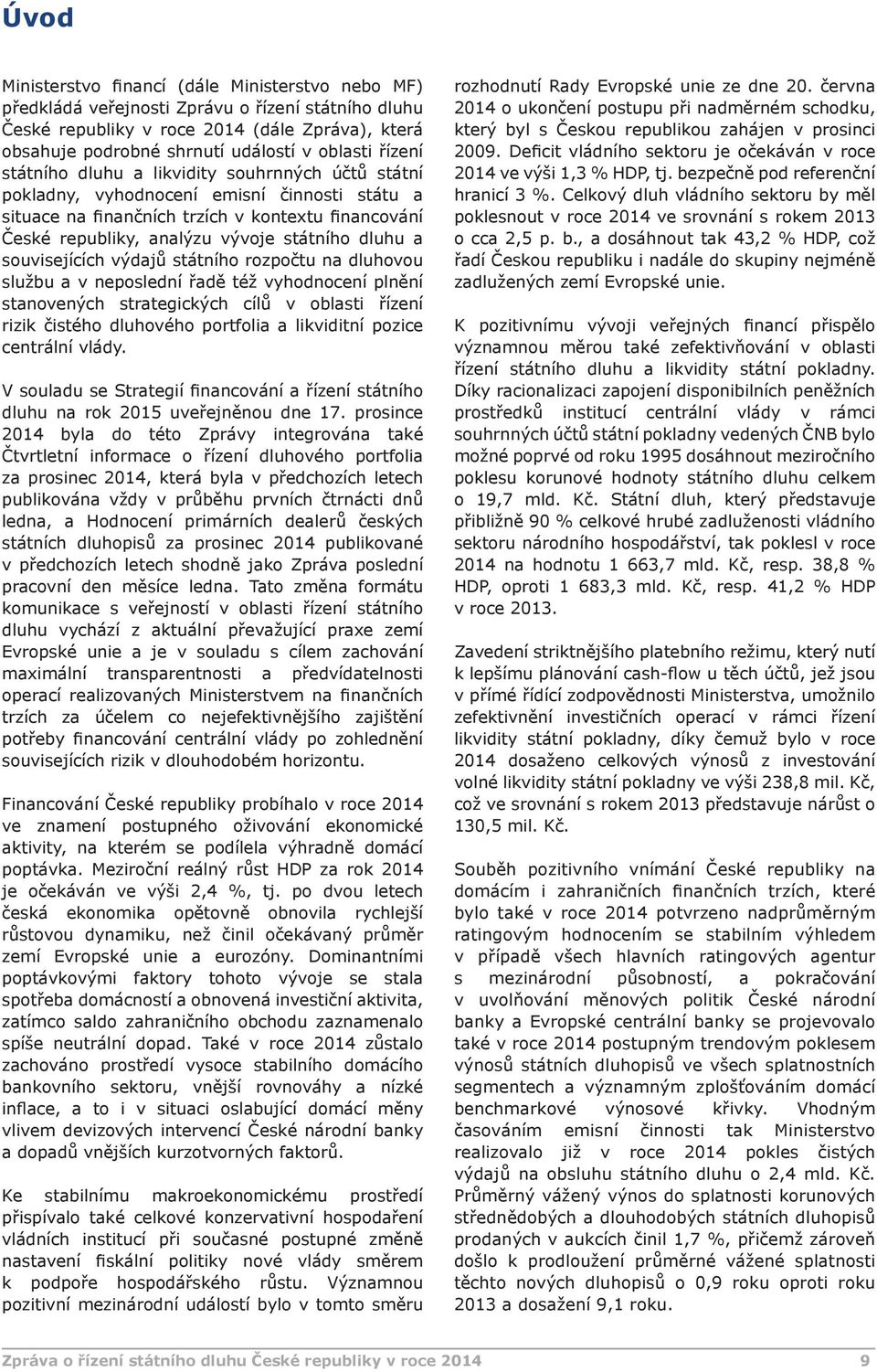 dluhu a souvisejících výdajů státního rozpočtu na dluhovou službu a v neposlední řadě též vyhodnocení plnění stanovených strategických cílů v oblasti řízení rizik čistého dluhového portfolia a