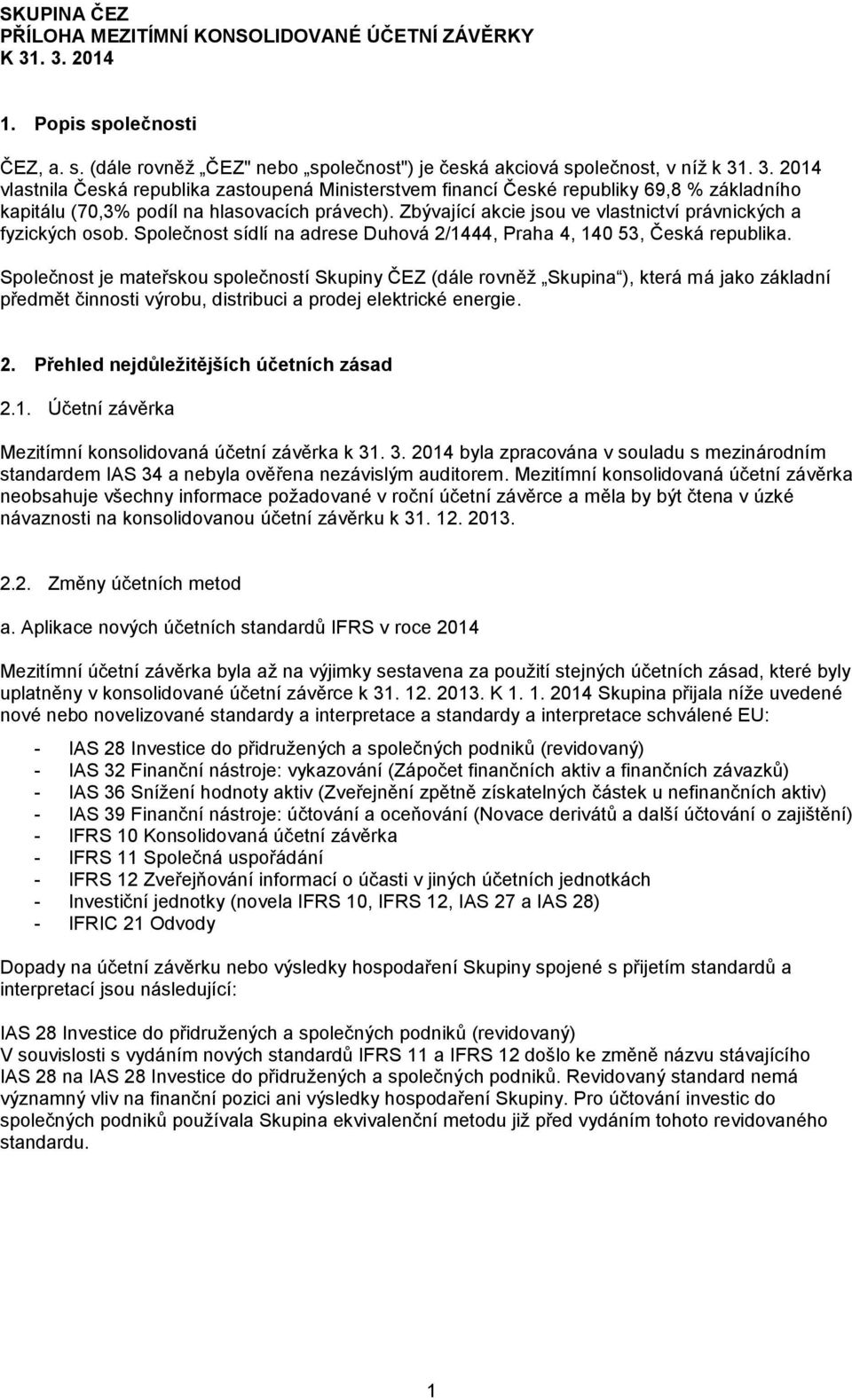 Zbývající akcie jsou ve vlastnictví právnických a fyzických osob. Společnost sídlí na adrese Duhová 2/1444, Praha 4, 140 53, Česká republika.