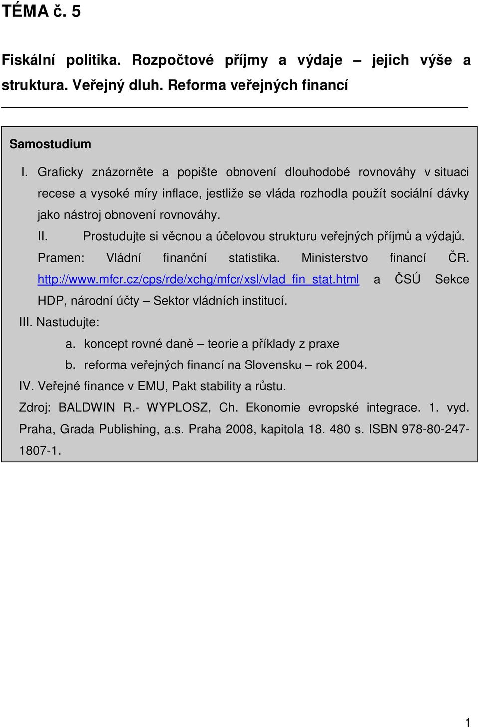 Prosuduje si věcnou a účelovou srukuru veřejných příjmů a výdajů. Pramen: Vládní finanční saisika. Minisersvo financí ČR. hp://www.mfcr.cz/cps/rde/xchg/mfcr/xsl/vlad_fin_sa.