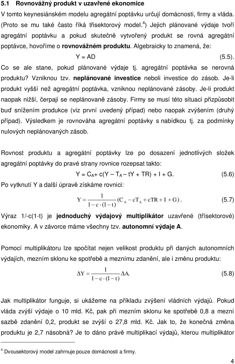 Co se ale sane, pokud plánované výdaje j. agregání popávka se nerovná produku? Vzniknou zv. neplánované invesice neboli invesice do zásob.