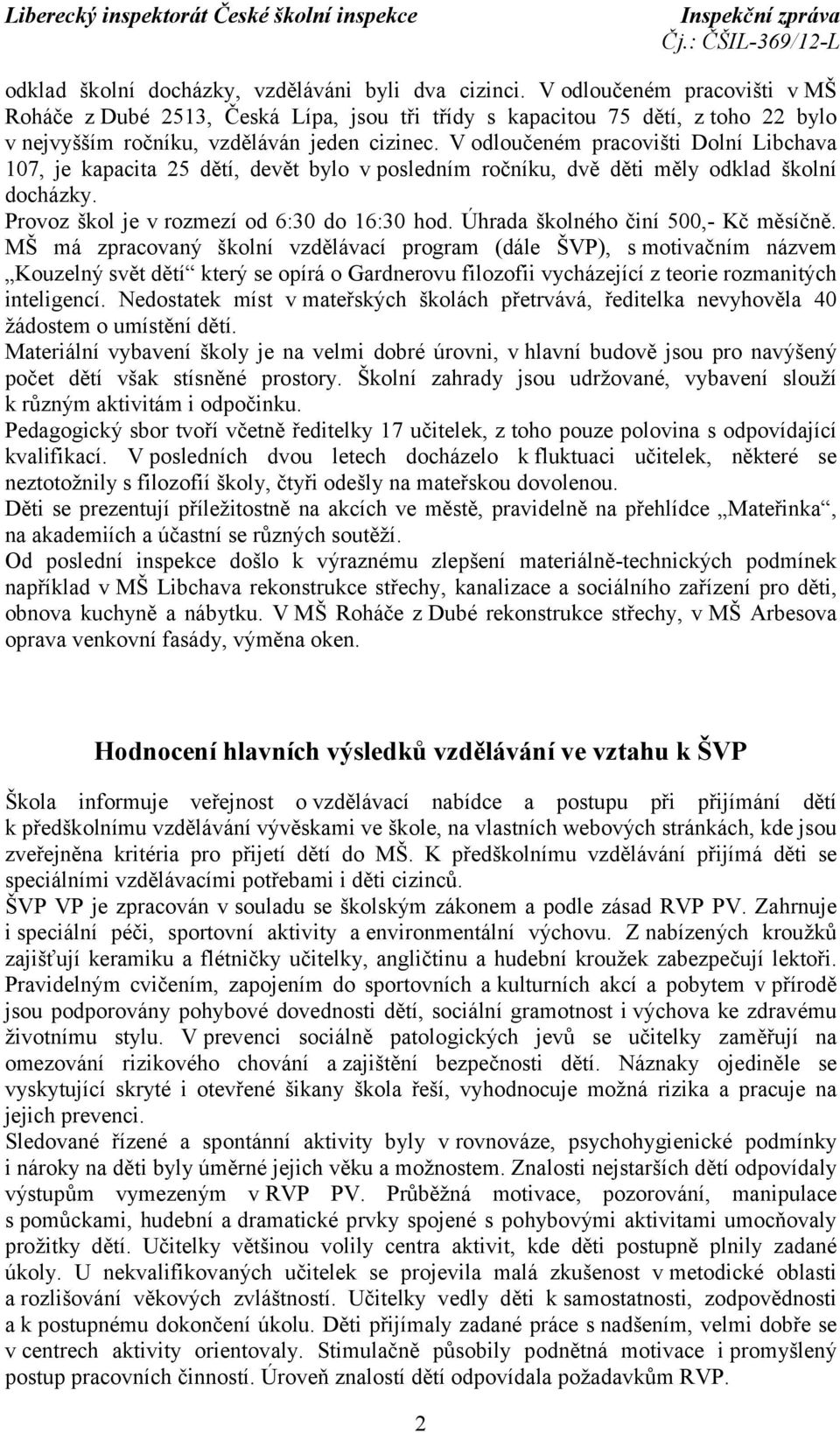 V odloučeném pracovišti Dolní Libchava 107, je kapacita 25 dětí, devět bylo v posledním ročníku, dvě děti měly odklad školní docházky. Provoz škol je v rozmezí od 6:30 do 16:30 hod.