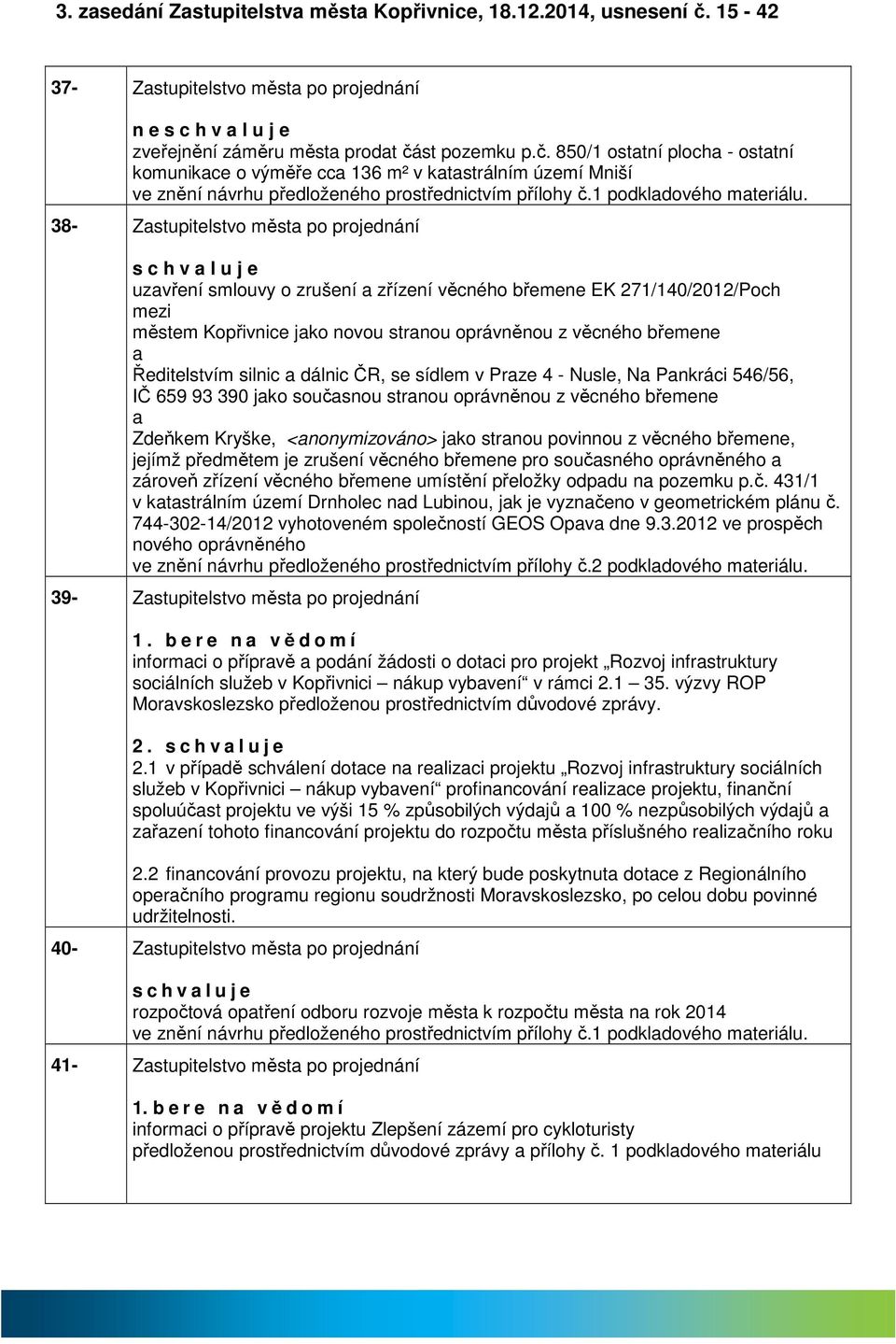 st pozemku p.č. 850/1 osttní ploch - osttní komunikce o výměře cc 136 m² v ktstrálním území Mniší ve znění návrhu předloženého prostřednictvím přílohy č.1 podkldového mteriálu.