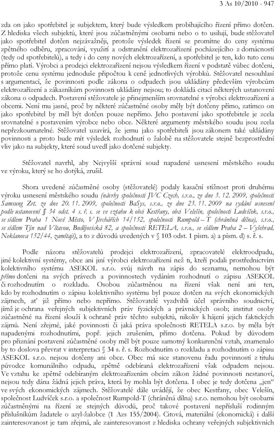 odběru, zpracování, využití a odstranění elektrozařízení pocházejícího z domácností (tedy od spotřebitelů), a tedy i do ceny nových elektrozařízení, a spotřebitel je ten, kdo tuto cenu přímo platí.