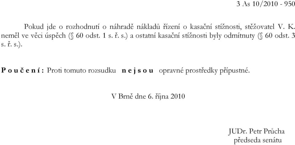 ř. s.) a ostatní kasační stížnosti byly odmítnuty ( 60 odst. 3 s. ř. s.). P o u č e n í : Proti tomuto rozsudku n e j s o u opravné prostředky přípustné.