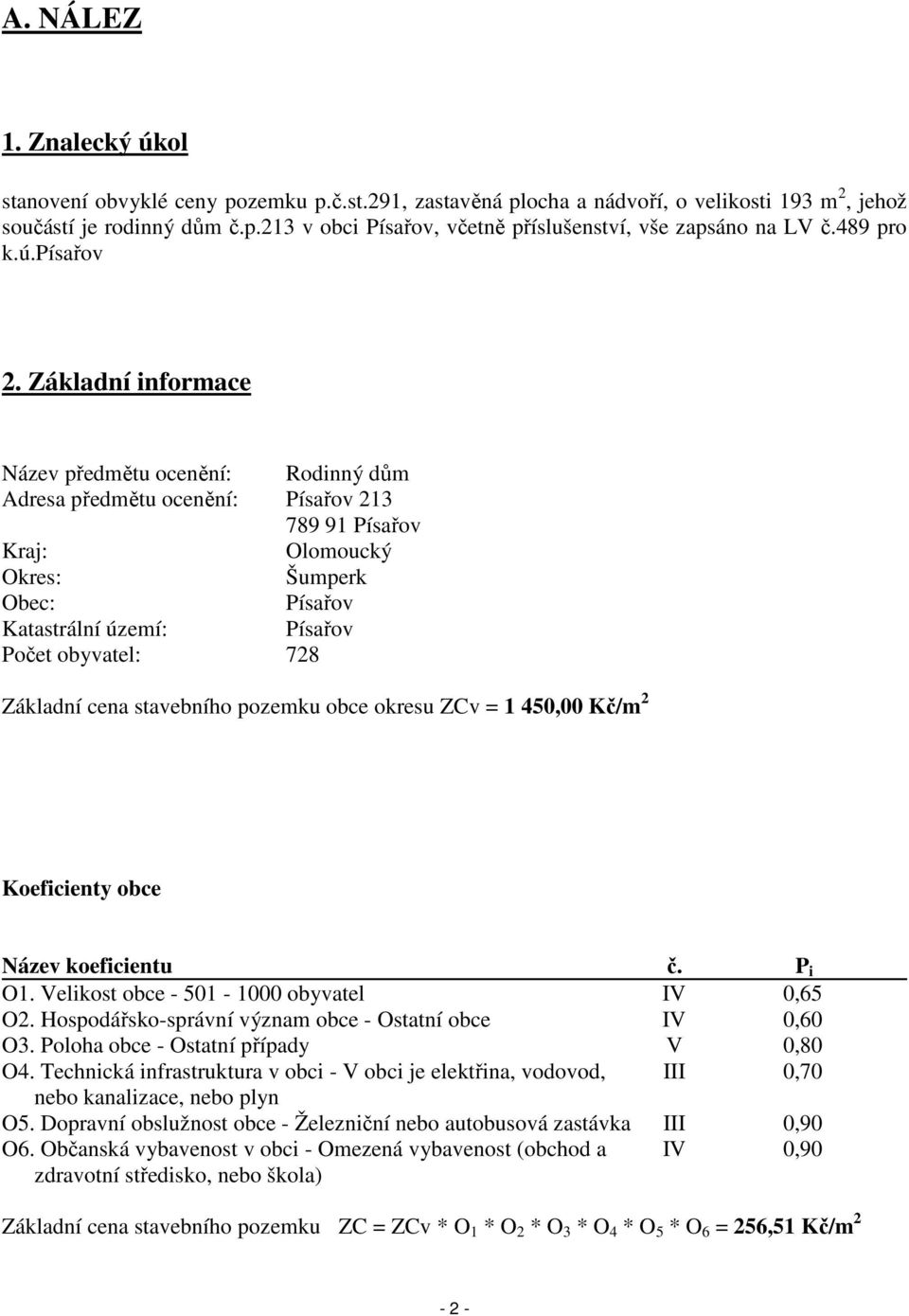 Základní informace Název předmětu ocenění: Rodinný dům Adresa předmětu ocenění: Písařov 213 789 91 Písařov Kraj: Olomoucký Okres: Šumperk Obec: Písařov Katastrální území: Písařov Počet obyvatel: 728