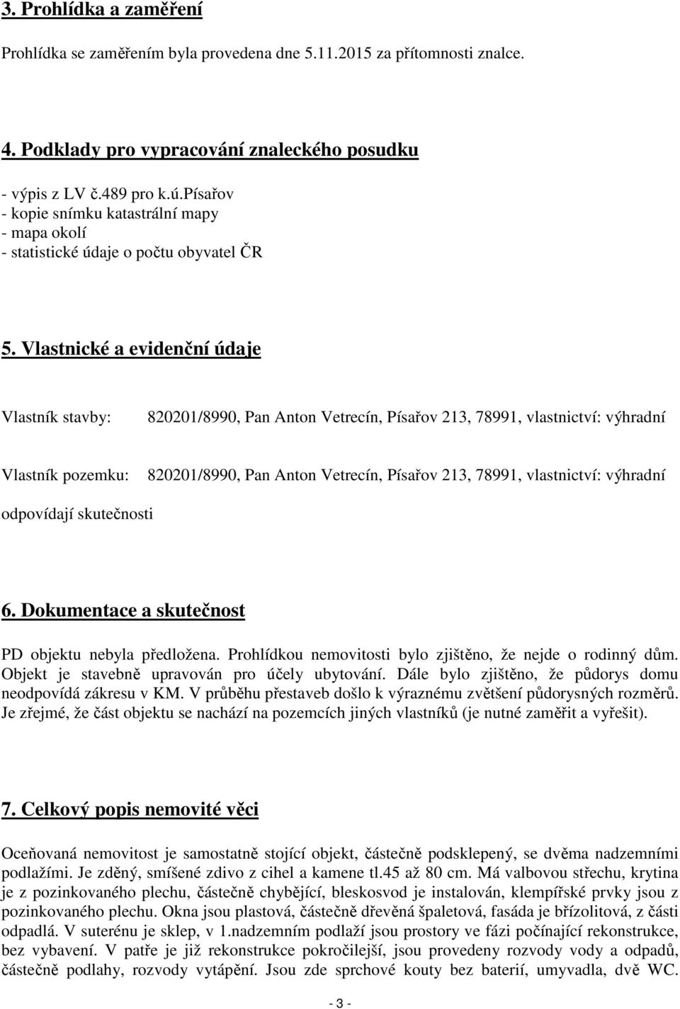 Vlastnické a evidenční údaje Vlastník stavby: 820201/8990, Pan Anton Vetrecín, Písařov 213, 78991, vlastnictví: výhradní Vlastník pozemku: 820201/8990, Pan Anton Vetrecín, Písařov 213, 78991,