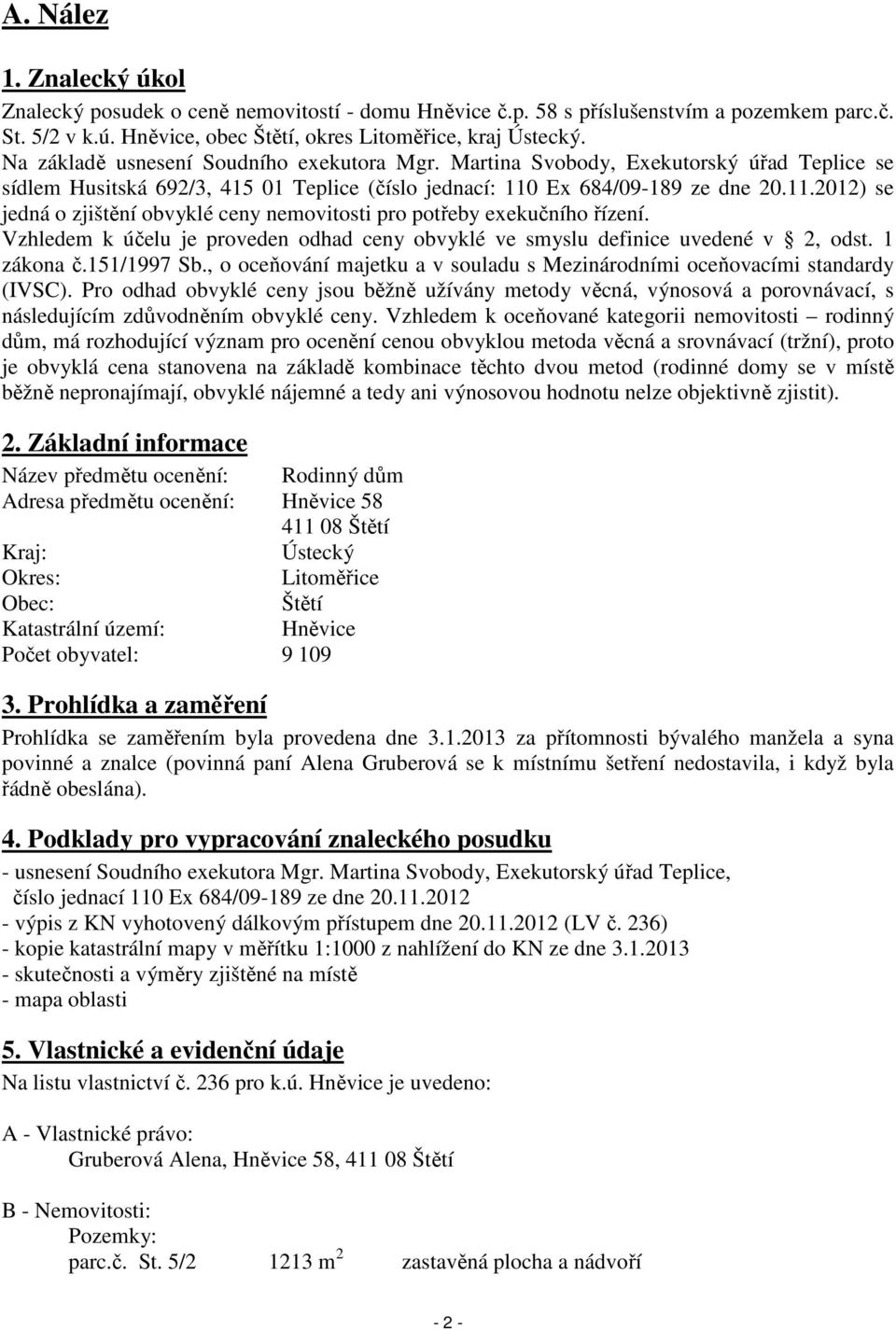 Ex 684/09-189 ze dne 20.11.2012) se jedná o zjištění obvyklé ceny nemovitosti pro potřeby exekučního řízení. Vzhledem k účelu je proveden odhad ceny obvyklé ve smyslu definice uvedené v 2, odst.