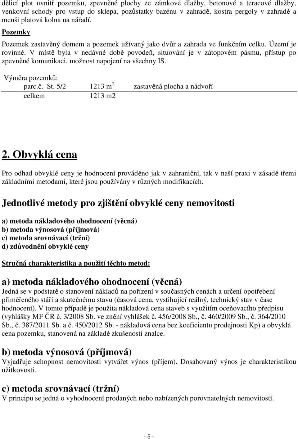 V místě byla v nedávné době povodeň, situování je v zátopovém pásmu, přístup po zpevněné komunikaci, možnost napojení na všechny IS. Výměra pozemků: parc.č. St.