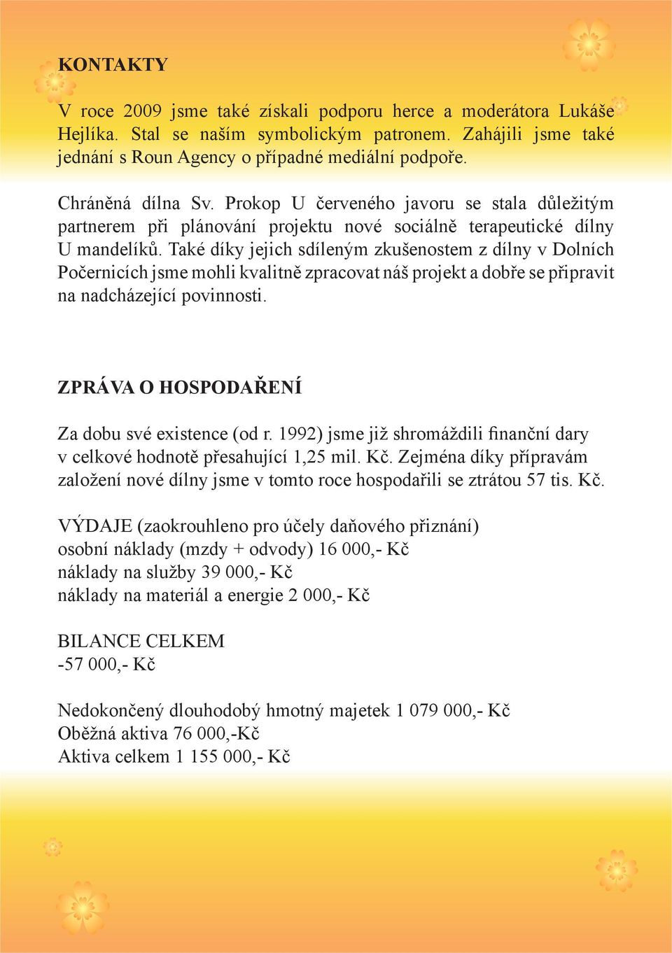 Také díky jejich sdíleným zkušenostem z dílny v Dolních Počernicích jsme mohli kvalitně zpracovat náš projekt a dobře se připravit na nadcházející povinnosti.