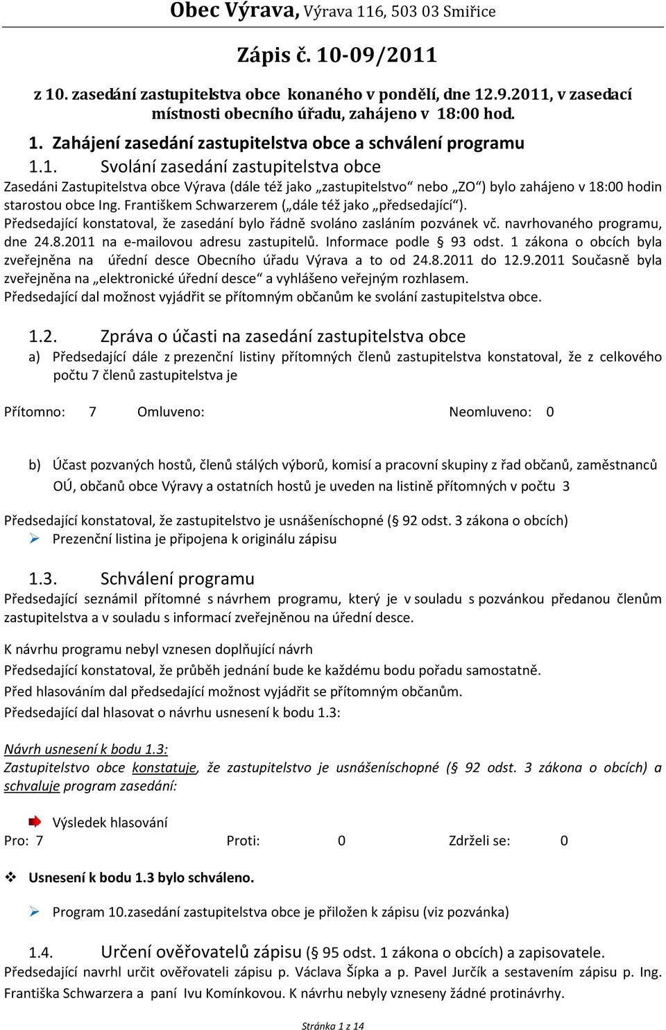 Františkem Schwarzerem ( dále též jako předsedající ). Předsedající konstatoval, že zasedání bylo řádně svoláno zasláním pozvánek vč. navrhovaného programu, dne 24.8.