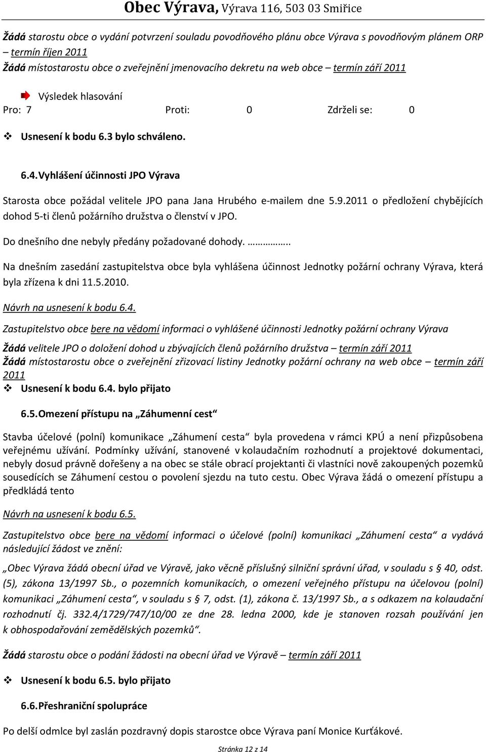 2011 o předložení chybějících dohod 5-ti členů požárního družstva o členství v JPO. Do dnešního dne nebyly předány požadované dohody.