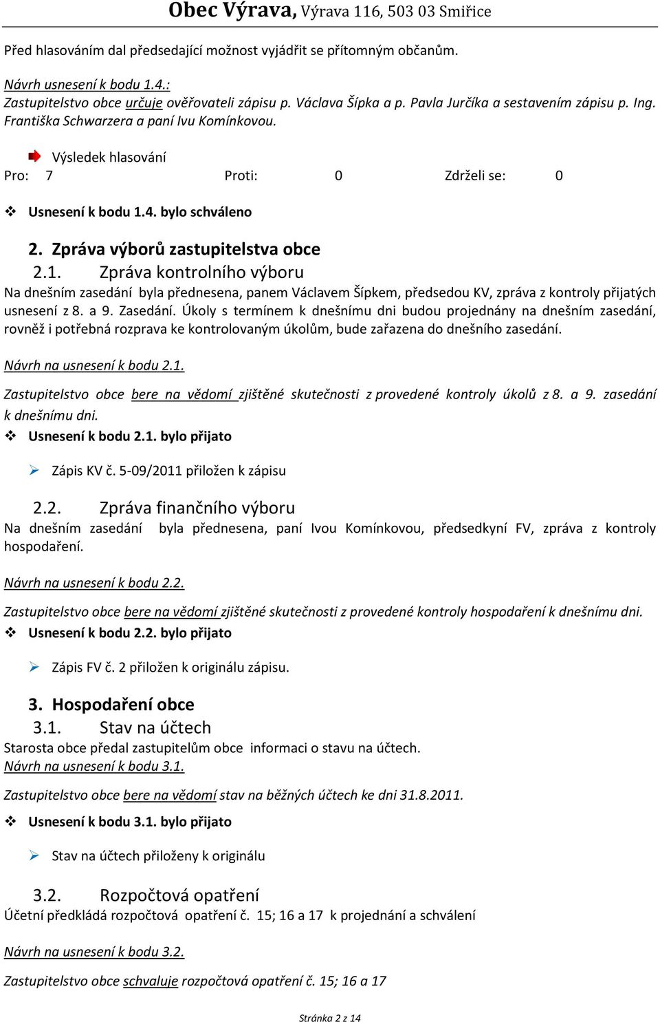 Zpráva výborů zastupitelstva obce 2.1. Zpráva kontrolního výboru Na dnešním zasedání byla přednesena, panem Václavem Šípkem, předsedou KV, zpráva z kontroly přijatých usnesení z 8. a 9. Zasedání.