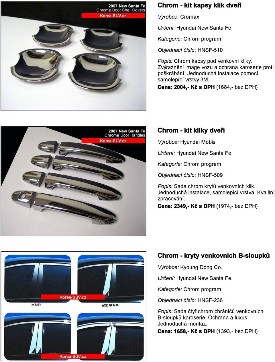 Cena: 2004,- Kč s DPH (1684,- bez DPH) Chrom - kit kliky dveří Kategorie: Chrom program Objednací číslo: HNSF-509 Popis: Sada chrom krytů venkovních klik.