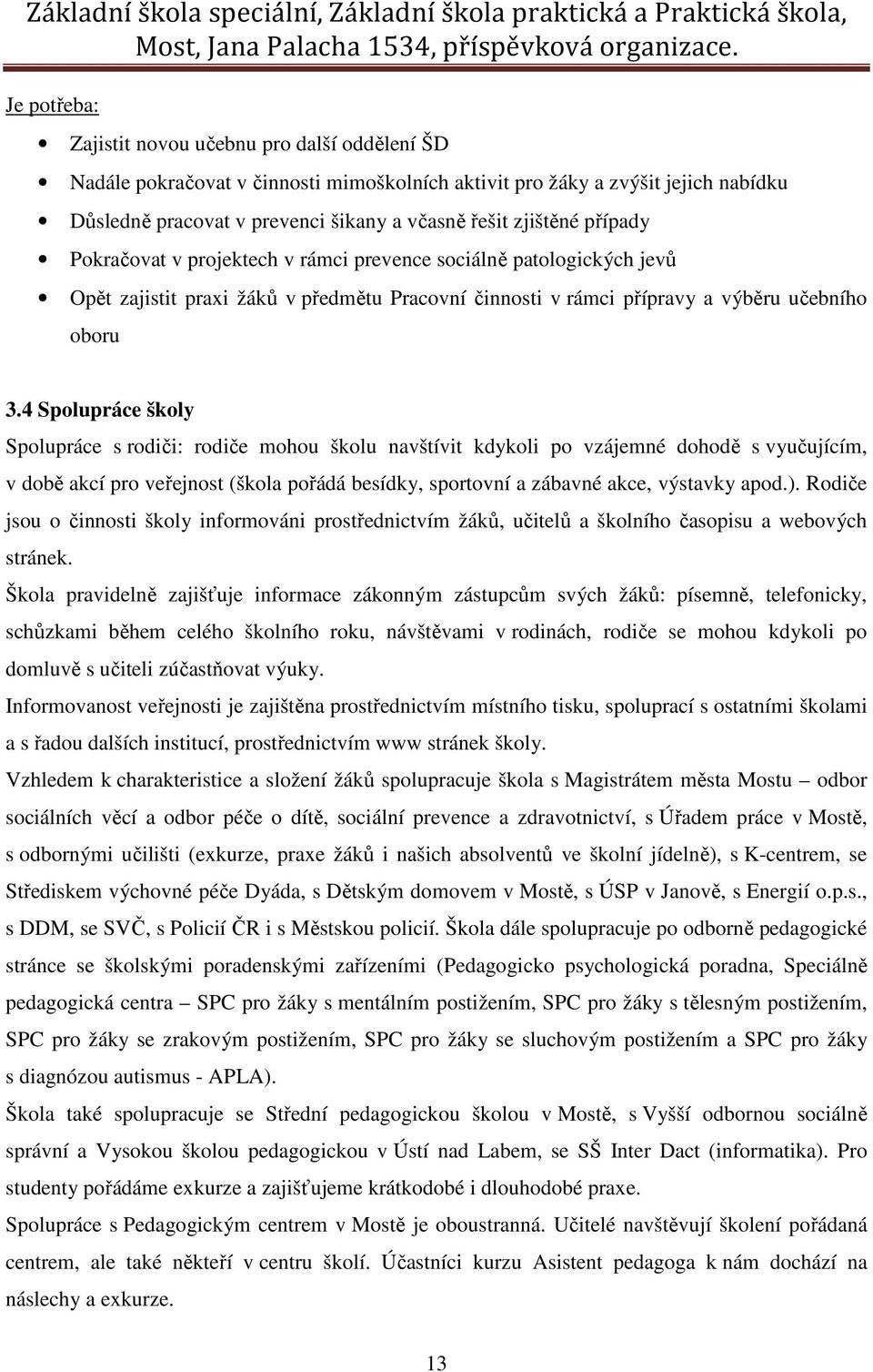 4 Spolupráce školy Spolupráce s rodiči: rodiče mohou školu navštívit kdykoli po vzájemné dohodě s vyučujícím, v době akcí pro veřejnost (škola pořádá besídky, sportovní a zábavné akce, výstavky apod.