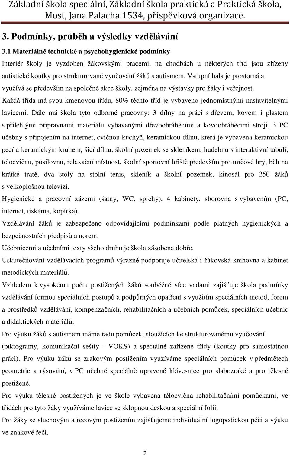 autismem. Vstupní hala je prostorná a využívá se především na společné akce školy, zejména na výstavky pro žáky i veřejnost.