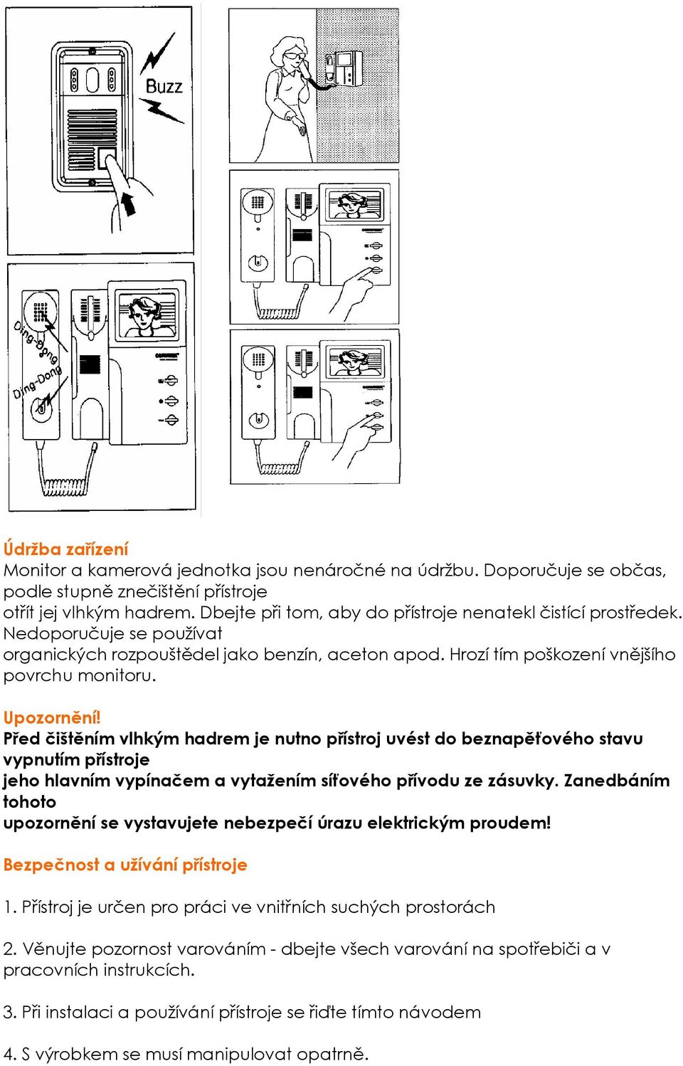 Před čištěním vlhkým hadrem je nutno přístroj uvést do beznapěťového stavu vypnutím přístroje jeho hlavním vypínačem a vytažením síťového přívodu ze zásuvky.