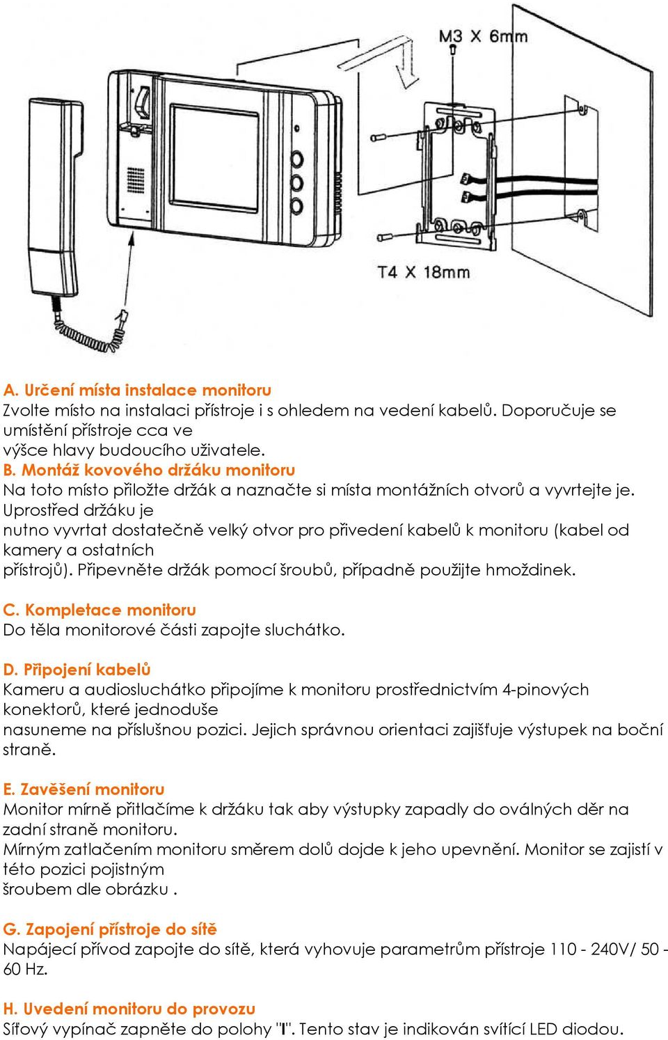 Uprostřed držáku je nutno vyvrtat dostatečně velký otvor pro přivedení kabelů k monitoru (kabel od kamery a ostatních přístrojů). Připevněte držák pomocí šroubů, případně použijte hmoždinek. C.