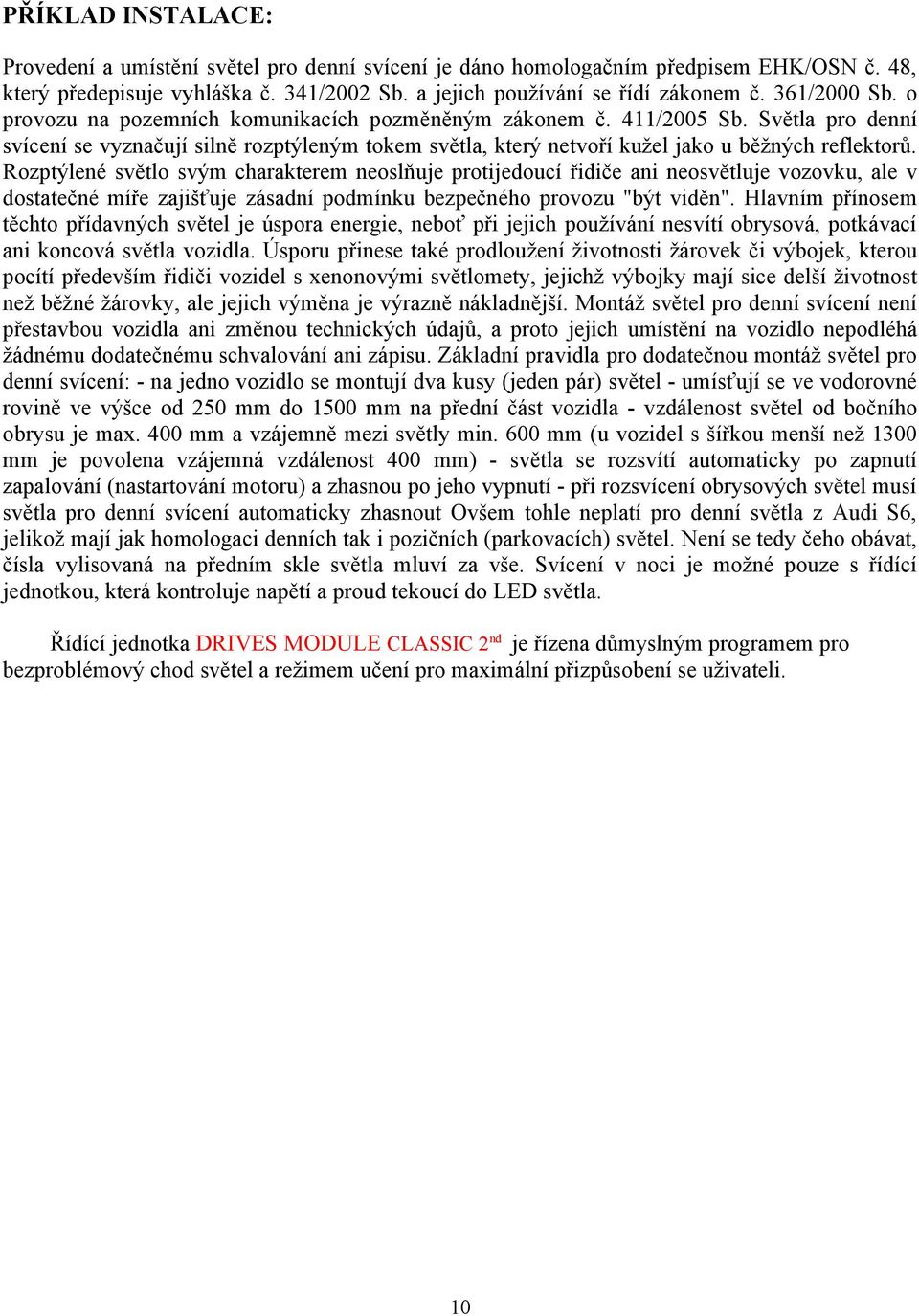 Rozptýlené světlo svým charakterem neoslňuje protijedoucí řidiče ani neosvětluje vozovku, ale v dostatečné míře zajišťuje zásadní podmínku bezpečného provozu "být viděn".