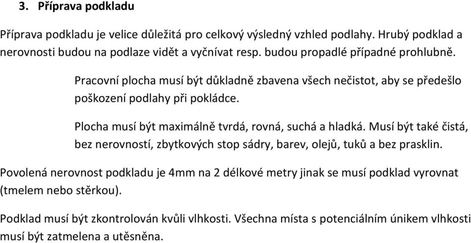 Plocha musí být maximálně tvrdá, rovná, suchá a hladká. Musí být také čistá, bez nerovností, zbytkových stop sádry, barev, olejů, tuků a bez prasklin.