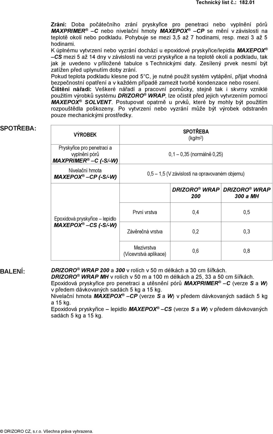 K úplnému vytvrzení nebo vyzrání dochází u epoxidové pryskyřice/lepidla MAXEPOX CS mezi 5 až 14 dny v závislosti na verzi pryskyřice a na teplotě okolí a podkladu, tak jak je uvedeno v přiložené