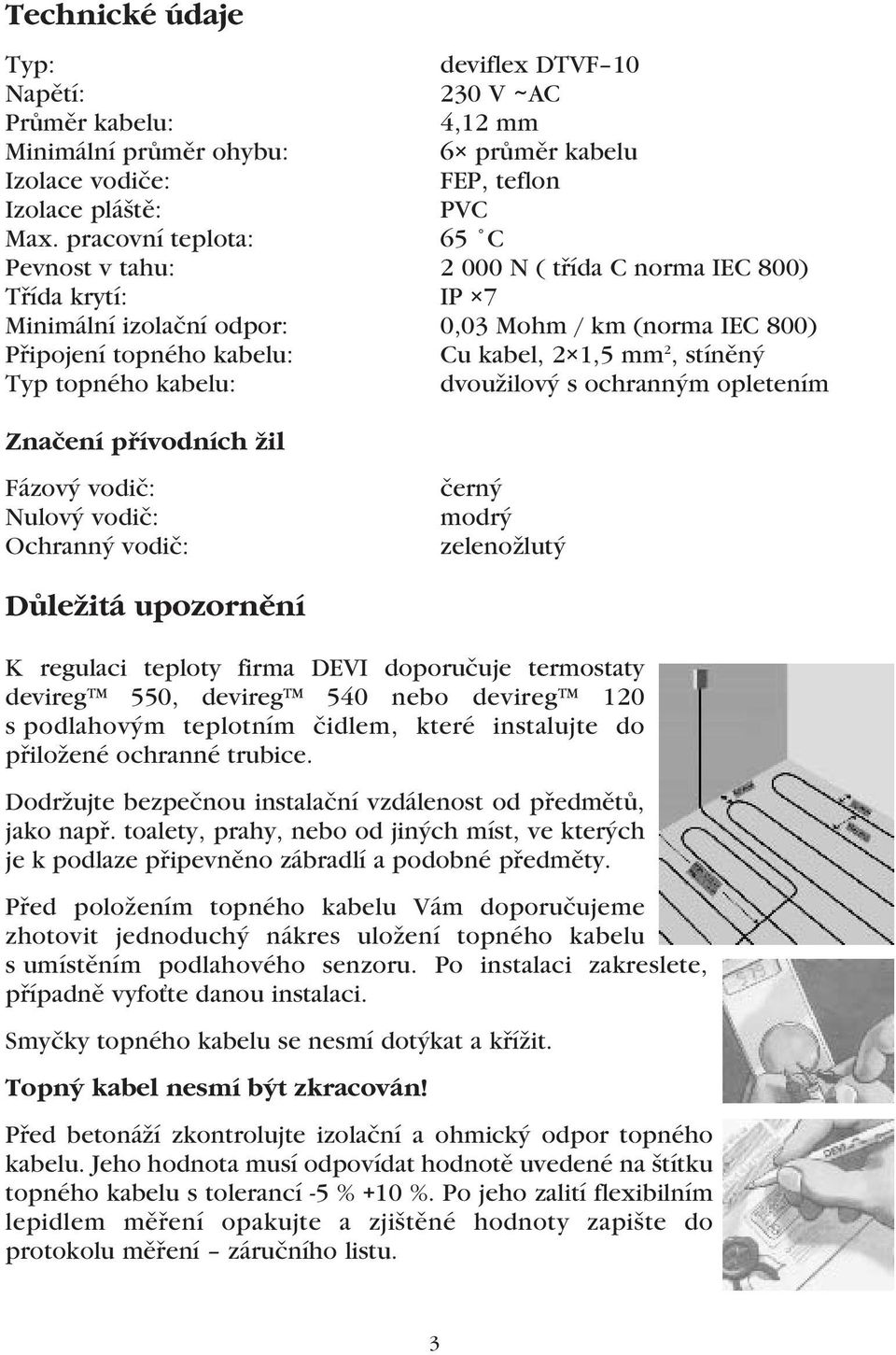 stíněný Typ topného kabelu: dvoužilový s ochranným opletením Značení přívodních žil Fázový vodič: Nulový vodič: Ochranný vodič: černý modrý zelenožlutý Důležitá upozornění K regulaci teploty firma