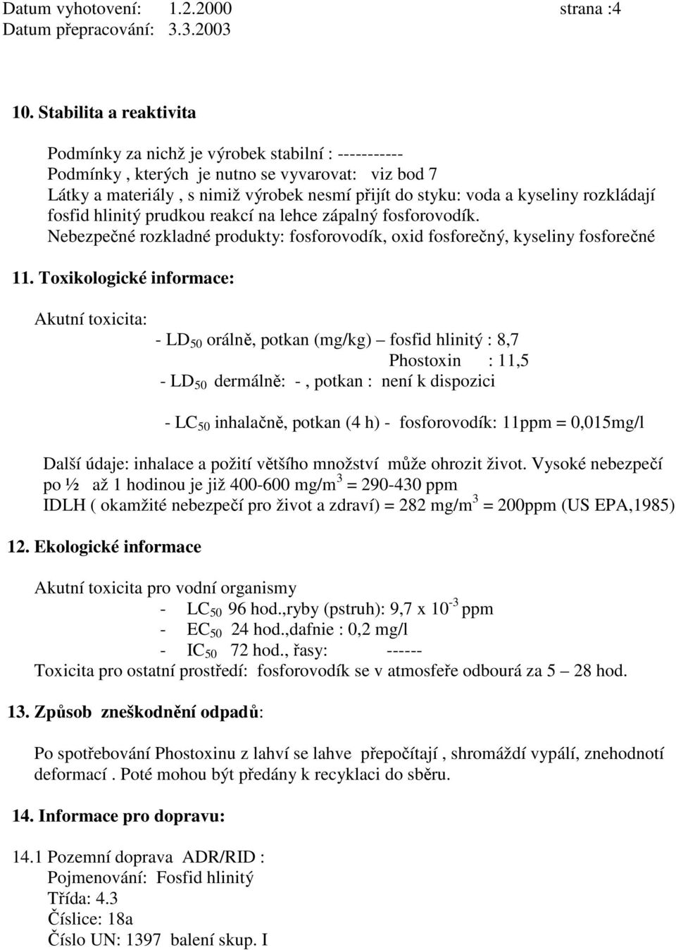 rozkládají fosfid hlinitý prudkou reakcí na lehce zápalný fosforovodík. Nebezpečné rozkladné produkty: fosforovodík, oxid fosforečný, kyseliny fosforečné 11.