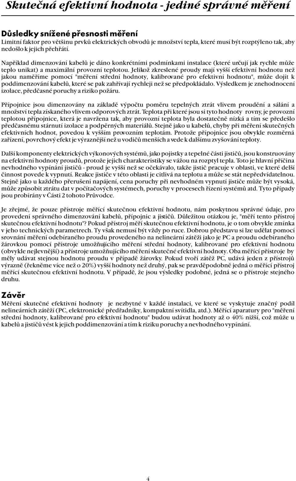 Jelikož zkreslené proudy mají vyšší efektivní hodnotu než jakou naměříme pomocí "měření střední hodnoty, kalibrované pro efektivní hodnotu", může dojít k poddimenzování kabelů, které se pak zahřívají