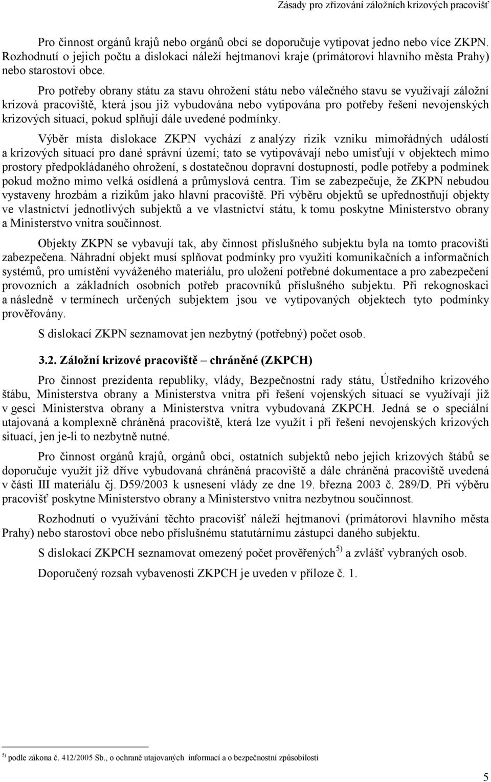 Pro potřeby obrany státu za stavu ohrožení státu nebo válečného stavu se využívají záložní krizová pracoviště, která jsou již vybudována nebo vytipována pro potřeby řešení nevojenských krizových