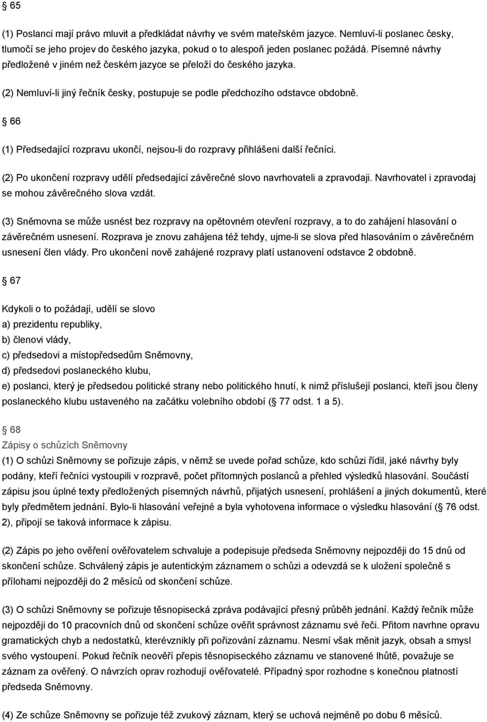 66 (1) Předsedající rozpravu ukončí, nejsou-li do rozpravy přihlášeni další řečníci. (2) Po ukončení rozpravy udělí předsedající závěrečné slovo navrhovateli a zpravodaji.